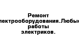 Ремонт электрооборудования.Любые работы электриков.